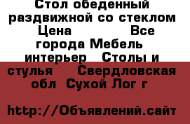 Стол обеденный раздвижной со стеклом › Цена ­ 20 000 - Все города Мебель, интерьер » Столы и стулья   . Свердловская обл.,Сухой Лог г.